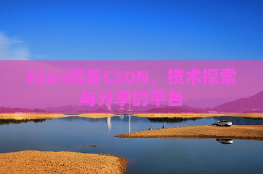 Kian博客CSDN，技术探索与分享的平台